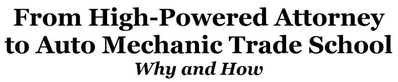 From High-Powered Attorney to Auto
Mechanic Trade School - Why and How
